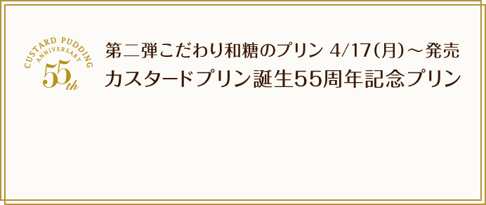 CUSTARD PUDDING ANNIVERSARY 55th 第二弾こだわり和糖のプリン 4/17（月）〜発売 カスタードプリン誕生55周年記念プリン