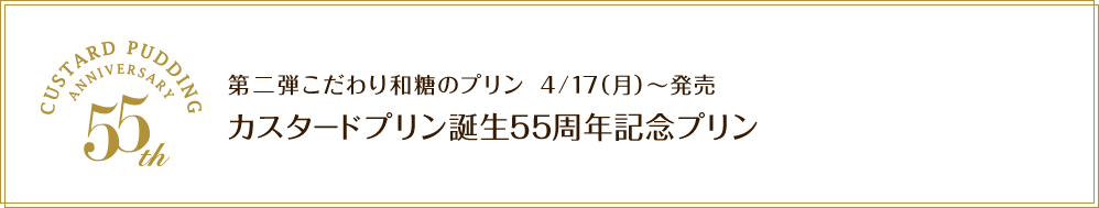 CUSTARD PUDDING ANNIVERSARY 55th 第二弾こだわり和糖のプリン 4/17（月）〜発売 カスタードプリン誕生55周年記念プリン